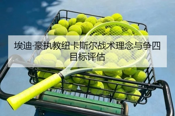 埃迪·豪执教纽卡斯尔战术理念与争四目标评估